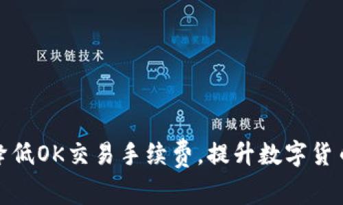 如何有效降低OK交易手续费，提升数字货币投资回报