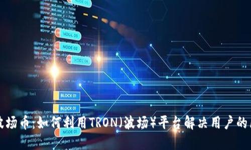 深入了解波场币：如何利用TRON（波场）平台解决用户的区块链需求
