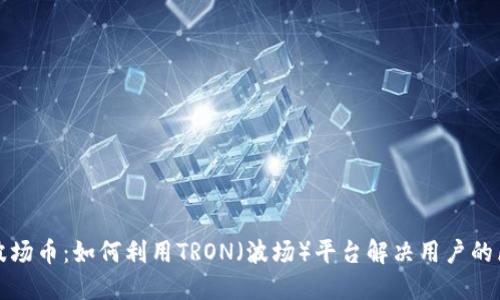 深入了解波场币：如何利用TRON（波场）平台解决用户的区块链需求