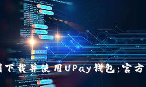 如何顺利下载并使用UPay钱包:官方中文指南