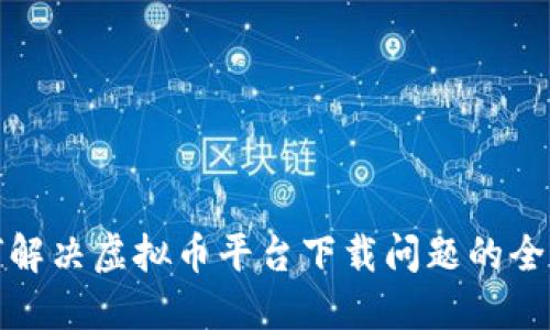 如何解决虚拟币平台下载问题的全攻略