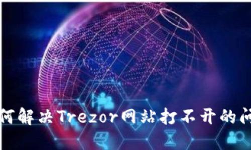 如何解决Trezor网站打不开的问题