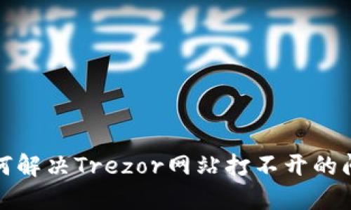 如何解决Trezor网站打不开的问题