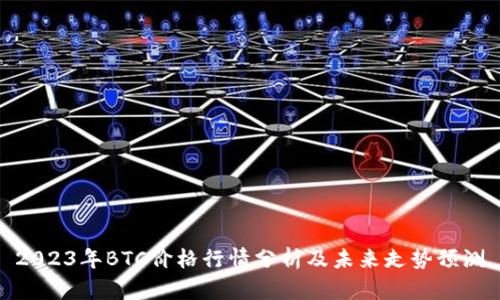 2023年BTC价格行情分析及未来走势预测