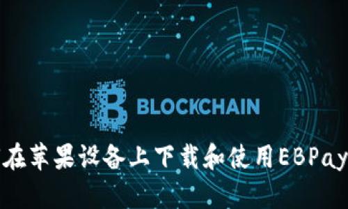 如何在苹果设备上下载和使用EBPay钱包