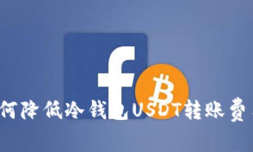 如何降低冷钱包USDT转账费用?