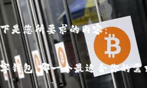 以下是您所要求的内容：


数字钱包：哪一个最适合你的需求？