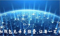 如何降低虚拟钱包充币手续费,让每一笔交易都