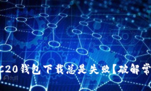 为什么你的ERC20钱包下载总是失败？破解常见问题的秘密！