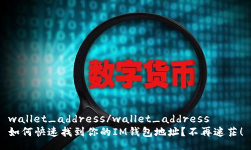 wallet_address/wallet_address
如何快速找到你的IM钱包地址？不再迷茫！