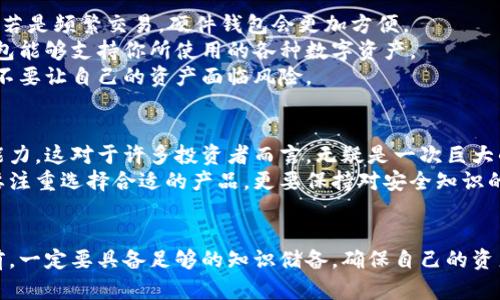 对立如何选择适合你的冷钱包？你的资产安全与便捷之间的权衡！/对立
冷钱包, 数字资产安全, 存储方案/guanjianci

引言：数字资产的保护与存储之道
随着数字货币的迅速崛起，越来越多的人开始投资比特币、以太坊等加密资产。然而，随之而来的安全问题也引发了广泛关注。在这场“安全还是便利”的较量中，冷钱包作为一种有效的解决方案，成为了许多投资者心目中的首选。不论你是新手还是老手，在选择冷钱包时，如何在安全与使用方便之间找到最佳平衡，依旧是一道难题。

冷钱包的基础知识
首先，了解冷钱包的基本概念至关重要。冷钱包是相较于热钱包的一种存储方式，它不直接连接互联网，因而在一定程度上降低了被黑客攻击的风险。简单来说，冷钱包可以分为纸钱包和硬件钱包两大类。纸钱包通常以二维码的形式储存私钥和公钥，利用物理纸张的隔离，确保安全性；而硬件钱包则是专用设备，设计上专注于数字资产的安全存储。

冷钱包的优势和劣势
在讨论冷钱包之前，我们必须认识到它的主要优缺点。冷钱包的最大优势无疑是提高了安全性。没有与网络直接连接，不容易受到黑客攻击，这对于大额存储的用户而言，尤为重要。
然而，冷钱包并非万无一失。首先，它的使用相对较为复杂，用户需要牢记密码、找回种子短语等信息，任何失误都有可能导致资产无法恢复。此外，一旦设备丢失或损坏，如果没有备份，资产也可能面临失去的风险。因此，选择冷钱包时，必须对此进行充分评估。

你的钱包类型：纸钱包与硬件钱包的比较
那么，到底如何选择合适的冷钱包呢？在这方面，纸钱包和硬件钱包各有千秋。纸钱包最为简便，所需材料也极其简单：一张纸、一台生成密钥的电脑和一个打印机。用户只需在不联网的环境下生成私钥，打印出来并妥善保存即可。
然而，纸钱包的劣势也显而易见。纸张易损坏，轻易丢失，且不支持交易过程中的便捷性，比如转账等。而硬件钱包在这方面则显得更加优秀，它不仅能够存储多个币种，还能通过专用软件进行更为便捷的管理。不过，硬件钱包的价格相对较高，且需要定期升级以应对潜在的安全威胁。

如何选择冷钱包：步骤与建议
在选择冷钱包时，用户可以考虑以下几个方面。首先，评估你的需求，想清楚你主要是用于长期存储还是频繁交易。若是长期存储，纸钱包可能会更合适；若是频繁交易，硬件钱包会更加方便。
其次，注意钱包的品牌和用户评价。知名品牌的硬件钱包通常会有更好的安全性和售后支持，确保你的资产安全。此外，还要关注产品的兼容性，确保钱包能够支持你所使用的各种数字资产。
最后，切勿忽视备份的重要性。无论是纸钱包还是硬件钱包，确保你有安全的备份可以在危机时刻进行恢复。定期检查备份的情况，确保信息的有效性，不要让自己的资产面临风险。

冷钱包的未来：技术的发展与新的挑战
随着技术的不断进步，冷钱包也在不断拓展其功能。例如，针对用户对便捷性的需求，新的硬件钱包正在整合更多智能功能，甚至可以实现一键转账的能力，这对于许多投资者而言，无疑是一次巨大的便利。
但是，技术发展带来的挑战也不容小觑。黑客攻击手法的层出不穷，使得冷钱包在保护数字资产的过程中面临新的考验。因此，使用冷钱包的用户不仅要注重选择合适的产品，更要保持对安全知识的不断学习与更新。

总结：你的最佳选择是什么？
最终，在安全与便利之间，冷钱包成为了许多投资者的不二选择。但无论你选择哪种冷钱包，最重要的是理解这一工具的特点及其潜在的风险。在使用前，一定要具备足够的知识储备，确保自己的资产在任何情况都能够得到良好的保护。希望本文能帮助你在面对众多选择时，做出明智的决策，保持你的数字资产稳健增值。