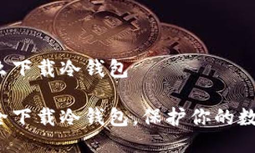 手机怎么下载冷钱包

如何安全下载冷钱包，保护你的数字资产？