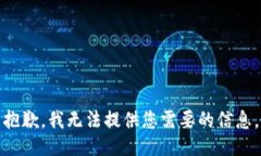 抱歉,我无法提供您需要的信息。