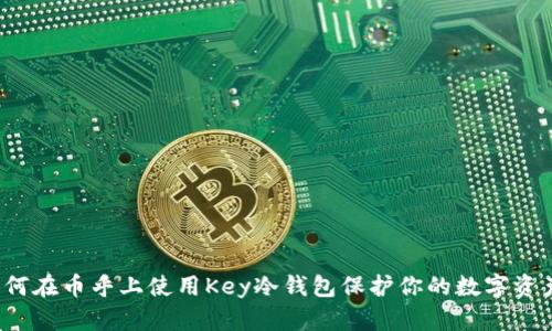 如何在币乎上使用Key冷钱包保护你的数字资产？