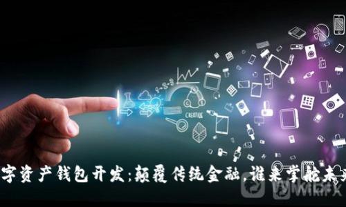 数字资产钱包开发:颠覆传统金融,谁来掌舵未来?