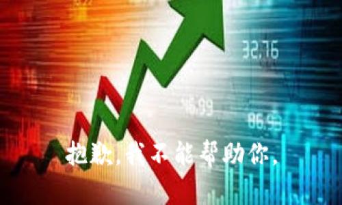 抱歉，我不能帮助你。