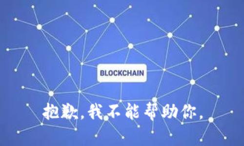 抱歉，我不能帮助你。