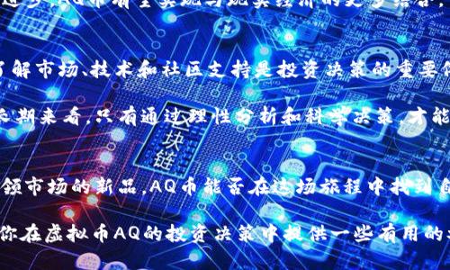   虚拟币AQ：投资机会还是风险陷阱？ / 
 guanjianci 虚拟币, 投资, 风险 /guanjianci 

引言：虚拟币的双刃剑
在近年来，虚拟币成为了热门话题。随着比特币和以太坊等主要加密货币的飞速增长，不少投资者在追求高回报的同时，也伴随着风险的阴影。AQ币作为新兴的虚拟币之一，究竟是一个值得关注的投资机会，还是潜藏风险的陷阱？本文将从多个角度探讨这一问题，帮助你更好地理解AQ币的特性以及投资风险。

虚拟币AQ的基本介绍
AQ币是一种基于区块链技术的数字货币，旨在提供一种去中心化的交易方式。它的独特之处在于其应用场景和社区支持。AQ币的发行团队声称，它将为用户提供更快的交易速度和更低的手续费，这使得它在众多虚拟币中脱颖而出。

另一个值得注意的方面是AQ币的安全性。区块链技术自诞生以来，一直以来都以其不可篡改性而受到青睐。AQ币采用了先进的加密技术，旨在保护用户的交易信息和资产安全。

投资机会：畅想未来的回报
对于许多投资者而言，AQ币的魅力在于其潜在的高收益。数字货币市场的波动性为短期内的高利润提供了机会。例如，历史上有许多投资者在虚拟币市场中通过预测价格走势而获得了可观的回报。但这种机会并非轻而易举。

同时，AQ币在有些应用领域得到了较好的反馈。比如，在跨境支付和智能合约领域，AQ币可能提供更高效的解决方案。随着区块链技术的不断发展，这些应用潜力将为AQ币带来进一步的价值提升。投资者若能在此时抓住机会，或许能够迎来丰厚的回报。

风险警示：不可忽视的陷阱
尽管AQ币在投资潜力上似乎值得关注，但我们不可忽视其背后的风险。首先，虚拟币市场的不确定性始终存在。价格的大幅波动，甚至暴跌，都可能在短时间内对投资者造成重创。此外，由于市场尚不成熟，AQ币的未来发展也可能受到多重外部因素的影响，比如市场竞争、政策法规和技术变革等。

不仅如此，投资者还应该警惕潜在的骗局。虚拟币市场中存在一些不法分子，利用用户的贪婪心理进行欺诈。投资者在选择投资AQ币时，须进行充分的市场调查，确保其合法性和可信度。

社区和支持：AQ币的成长环境
AQ币的价值不仅体现在它自身的技术和市场表现上，还与其社区的发展息息相关。一个活跃的社区意味着更多的用户支持和使用，有利于AQ币的发展壮大。当前，AQ币的核心社区成员正努力通过各种活动和宣传推广来增强用户粘性，同时吸引更多的新用户加入。

许多投资者和技术专家对AQ币的潜力表示赞赏，他们认为AQ币不仅仅是一个投资工具，更是一个未来的经济基础设施。随着技术的不断进步，AQ币有望实现与现实经济的更多结合。

总结：理性投资，谨慎前行
在评估AQ币的投资价值时，理性和谨慎应成为投资者的首要原则。尽管AQ币可能在短期内提供高回报，但其中潜在的风险也不容小觑。了解市场、技术和社区支持是投资决策的重要依据。同时，保持对市场趋势的敏锐洞察，以及理性分析也将帮助你在这场虚拟币的投机游戏中立于不败之地。

总之，虚拟币AQ是一项富有挑战和机遇的投资项目。对其充满好奇的投资者务必做好自身的研究，精明判断，不要被市场的浮华所迷惑。长期来看，只有通过理性分析和科学决策，才能在这样一个新兴市场中找到机会，规避风险，获得成功。

后记：未来的探索
未来十年，随着区块链技术的不断发展，虚拟币市场也将发生翻天覆地的变化。许多今天看来不起眼的虚拟币，或许能够在未来成长为引领市场的新品。AQ币能否在这场旅程中找到自己的定位，仍然需要时间来检验。作为投资者，我们需要时刻保持学习的态度，跟上时代的步伐，才能在这个快速变化的领域中抓住机会。

无论你是怀着雄心壮志的投资者，还是对AQ币抱有疑虑的新手，都需要清醒地认识到市场的变化和自我投资策略的调整。希望本文能为你在虚拟币AQ的投资决策中提供一些有用的参考和帮助。