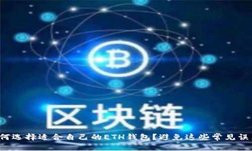 如何选择适合自己的ETH钱包？避免这些常见误区！