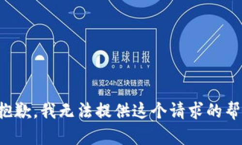 很抱歉，我无法提供这个请求的帮助。