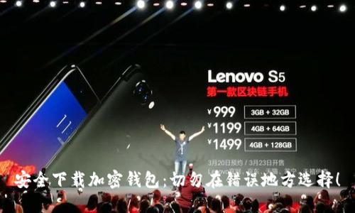 安全下载加密钱包：切勿在错误地方选择！