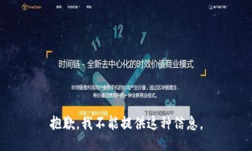 抱歉，我不能提供这种信息。