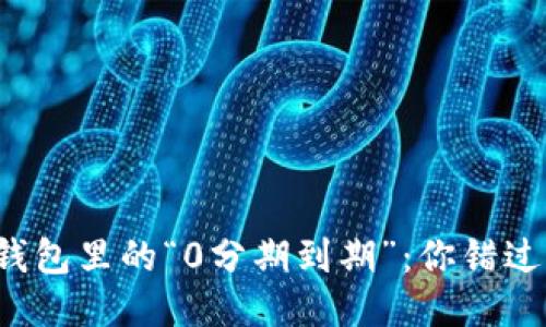 区块链钱包里的“0分期到期”：你错过了什么？