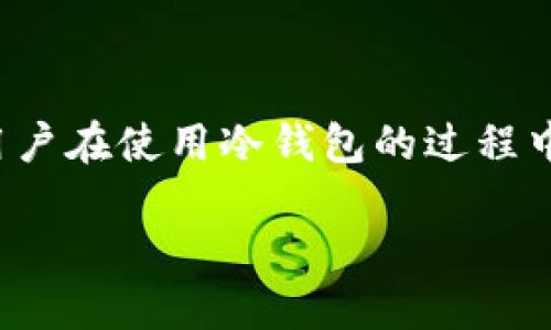 背景

随着数字货币的不断普及和金融科技的快速发展，越来越多的人开始关注比特币以及其他加密货币的安全性。在这个领域，冷钱包作为一种重要的存储方式，成为了许多加密投资者的首选。然而，很多用户在使用冷钱包的过程中面临一些挑战，特别是在加载比特币时，常常感到困惑和不知所措。为了帮助大家顺利完成冷钱包的设置和使用，本文将深入探讨冷钱包的意义、加载过程中的注意事项，以及一些常见的问题解决方案。

把比特币装进冷钱包了，为什么还是心慌？