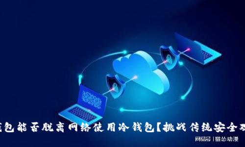 TP钱包能否脱离网络使用冷钱包？挑战传统安全观念！