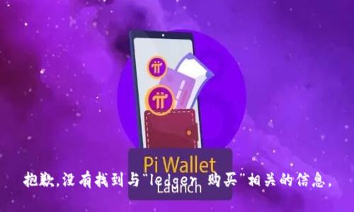 抱歉，没有找到与“ledger 购买”相关的信息。