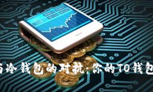 热钱包与冷钱包的对抗:你的TO钱包安全吗?