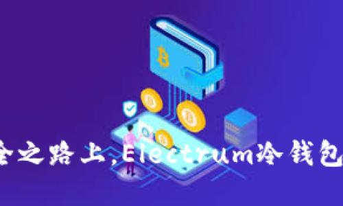 在数字资产的安全之路上,Electrum冷钱包是你的明智选择!