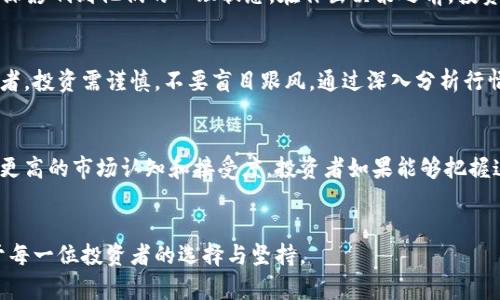    柚子币今日行情：是时候抄底还是止损？  / 
 guanjianci  柚子币, 行情, 投资  /guanjianci 

引言：柚子币的市场现状
在近年来虚拟货币的浪潮中，柚子币（Yuzu）逐渐崭露头角，吸引了众多投资者的关注。今天我们将深入分析柚子币的行情走势，并探讨当前情况下应该做出什么样的决策，是抄底还是止损。在这个日新月异的数字货币市场，实时的行情分析至关重要，特别是在行情波动剧烈的情况下。

柚子币的基本概念
说到柚子币，它是一种基于区块链技术的数字货币，旨在为用户提供快速、安全的交易体验。柚子币的特点是去中心化，用户可以在没有中介的情况下直接进行交易。此外，柚子币的设计灵感来源于柚子的健康和新鲜，象征着它在数字经济中的新鲜活力。对于许多投资者而言，柚子币不仅仅是一个投资工具，更是一种生活方式的象征。

当前柚子币行情的回顾
在过去的一段时间内，柚子币的价格经历了较大的波动。从最高点的飙升到近期的下跌，投资者的心态也随之改变。社交媒体上关于柚子币的讨论热度不减，有人悲观，有人乐观。近期的市场新闻显示，柚子币的价格在大盘波动中表现出强烈的敏感性，借助技术分析工具，可以为我们提供一些预测的依据。

技术分析：行情走势的秘密
为了更好地理解柚子币的行情走势，我们可以借助一些常用的技术分析工具。例如，移动平均线（MA）、相对强弱指标（RSI）和布林带等。当前，柚子币的移动平均线显示出价格即将突破关键阻力位，这意味着市场可能迎来一个新的上涨周期。同时，RSI指标可能表明市场正在走出超卖区间，为反弹提供了可能的依据。

市场情绪与投资者行为
市场情绪对于柚子币的价格影响巨大。从社交媒体上的讨论热度、投资者的情绪指数等，市场情绪往往能左右投资者的决策。当前市场中出现了两派声音：一方面是坚定的“持有者”，他们相信柚子币的长期价值；另一方面则是心态紧张的“逃避者”，他们担心市场会进一步下跌。这种分歧反映了当下投资者信心的脆弱，也给行情走势增添了更多的不确定性。

抄底还是止损？投资者应如何选择
在面对柚子币价格波动时，投资者往往会陷入抉择：是选择在低位加仓以期反弹，还是选择止损以避免更大的亏损？这个决定不仅关乎到投资者的资金，还深深影响到他们的心理状态。在作出决策之前，投资者应该对自身的风险承担能力有清晰的认识。对于风险偏好较高的投资者来说，抄底或许是一个不错的选择，但请务必设定好止损位，以防止行情不如预期。

结论：把握时机，勇敢投资
无论是选择抄底还是止损，决定的背后都是对市场的深度理解与策略思考。柚子币作为一个新兴的数字资产，虽然充满挑战，但也蕴藏着机遇。在此提醒投资者，投资需谨慎，不要盲目跟风。通过深入分析行情及自身状况，做出理性选择，才能在这个市场中立于不败之地。

未来展望：柚子币的潜力
展望未来，柚子币的发展前景依然可期。随着更多的应用案例不断涌现，柚子币的使用场景也在逐步扩展。而在技术不断演进的背景下，柚子币将可能会实现更高的市场认知和接受度。投资者如果能够把握这些机遇，将会迎来更大的回报。

总结
总的来说，柚子币的市场行情虽充满波折，但只要投资者能做到理性分析、沉着应对，就能在风云变幻的市场中找到属于自己的位置。行情有起有落，关键在于每一位投资者的选择与坚持。