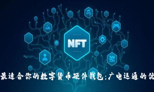 如何选择最适合你的数字货币硬件钱包：广电运通的优劣势分析
