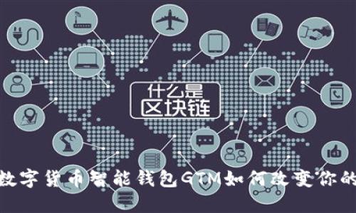 打破传统,数字货币智能钱包GTM如何改变你的交易体验?