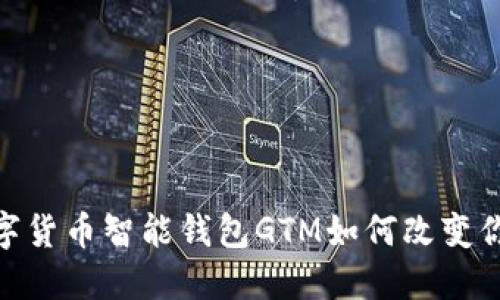 打破传统,数字货币智能钱包GTM如何改变你的交易体验?