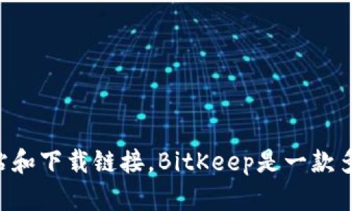 抱歉，我无法直接提供链接。不过，你可以通过搜索“BitKeep 中文版”来找到相关的官方网站和下载链接。BitKeep是一款多链钱包，支持各种数字资产的管理和交易。如果有其他相关问题或需要更多信息，请告诉我！