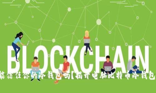 你真的能信任你的冷钱包吗?揭开电脑比特币冷钱包的真相!
