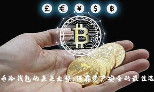 FIL币冷钱包的未来走势:保存资产安全的最佳选择?
