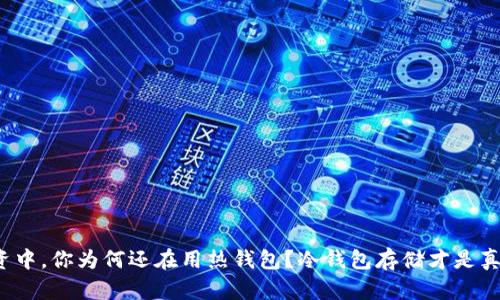 在数字货币投资中，你为何还在用热钱包？冷钱包存储才是真正的安全之道！