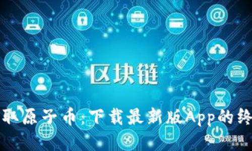 轻松获取原子币：下载最新版App的终极指南