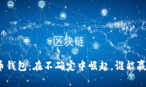 数字货币钱包：在不确定中崛起，谁能赢得未来？