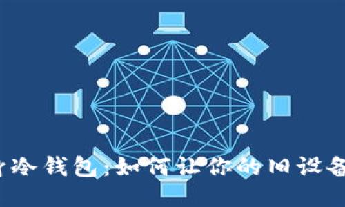 闲置手机变身冷钱包：如何让你的旧设备发挥新价值？