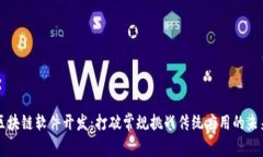 区块链软件开发：打破常规挑战传统应用的未来