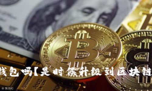你还在用传统钱包吗？是时候升级到区块链定制钱包系统！