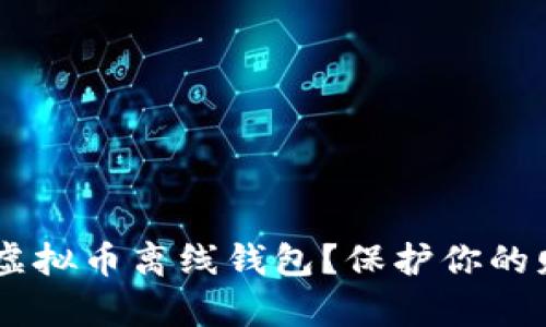 为什么你需要一个虚拟币离线钱包?保护你的财富,拒绝黑客入侵!