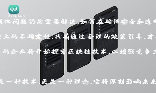 区块链技术的崛起与未来展望

近年来，区块链技术以其去中心化、不可篡改的特性，逐渐受到各行业的关注与重视。从金融领域到供应链管理，再到医疗健康，区块链的应用场景不断扩展，为传统系统的升级带来了新的可能性。本文将对区块链技术的发展现状、应用案例以及未来的挑战与机遇进行总结。

区块链的基本概念

区块链是一种分布式账本技术，允许多个参与者在没有中心化管理的情况下进行安全的交易与数据记录。每个交易或信息都被记录在一个区块中，多个区块通过加密技术连接组成链条，形成一个不可篡改的记录。这种透明和安全的特性，使得区块链在处理信任关系时，能够大幅降低中介的需求。

区块链的应用案例

在金融行业，区块链的应用最为广泛。以比特币为代表的加密货币不仅改变了人们对货币本质的理解，也为跨境支付带来了革命性的变化。相较于传统银行系统，区块链技术能够在几分钟内完成国际汇款，且费用大大降低。

此外，在供应链管理方面，区块链的透明性使得每一个环节都可以被追踪和验证，从而提高了商品的可追溯性。比如，当食品出现安全问题时，区块链能够迅速定位到问题源头，帮助企业快速反应并保障消费者安全。

医疗健康领域同样受益于区块链技术。通过区块链，患者的医疗记录可以安全、私密地存储，并在不同医疗机构间共享，确保医生能够获取完整的病史，从而做出更为准确的诊断与治疗。

面临的挑战与机遇

然而，区块链的发展并非一帆风顺。技术的复杂性、法规的滞后、以及人们的认知障碍都是当前面临的挑战。比如，区块链的规模化问题仍然需要解决，如何在确保安全和透明的前提下，处理大规模交易是一个热门的研究方向。

同时，技术的普及也需要法律法规的跟进，目前许多国家尚未对加密货币和区块链应用有相应的监管政策，这导致了一定程度上的不确定性。只有通过合理的政策引导，才能够真正发挥区块链的价值。

尽管面临挑战，区块链仍然拥有广阔的市场前景。随着5G、人工智能等新兴技术的发展，区块链的应用将更加多样化。越来越多的企业将开始探索区块链技术，以增强竞争力和实现数字化转型。

总结

整体来看，区块链技术的发展已经迈向了一个新的阶段。通过实际应用案例的不断探索与实践，我们可以看到，区块链不仅仅是一种技术，更是一种理念，它将深刻影响未来的商业模式和社会结构。面对机遇与挑战，我们应以开放的心态去探索、去创新，推动区块链在更多领域的应用与发展。