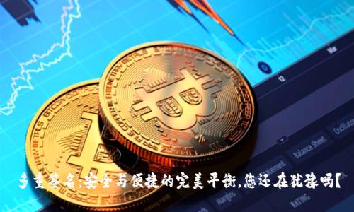 多重签名：安全与便捷的完美平衡，您还在犹豫吗？