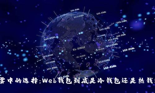 迷雾中的选择：Web钱包到底是冷钱包还是热钱包？