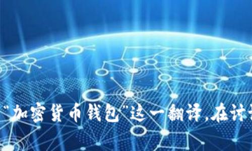 加密货币钱包是一个英文术语，通常翻译为“Cryptocurrency Wallet”。在中文中，我们一般会直接使用“加密货币钱包”这一翻译。在讨论加密货币相关内容时，很多用户会同时使用这两个语言的术语，因此在一些场合下，可以视为双语表述。
